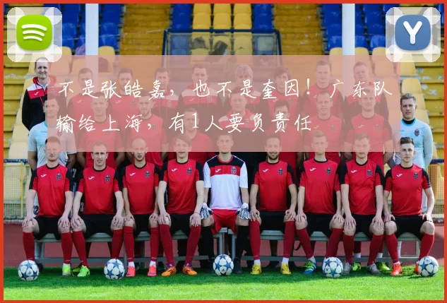 不是张皓嘉，也不是奎因！广东队输给上海，有1人要负责任