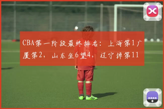 CBA第一阶段最终排名：上海第1广厦第2，山东坐6望4，辽宁掉第11