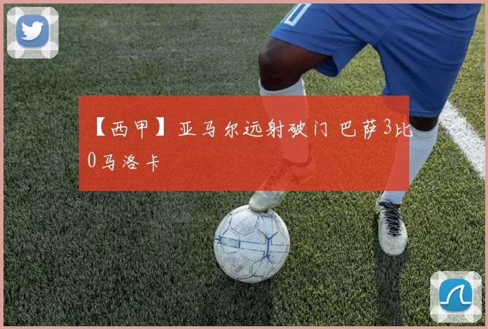 【西甲】亚马尔远射破门 巴萨3比0马洛卡
